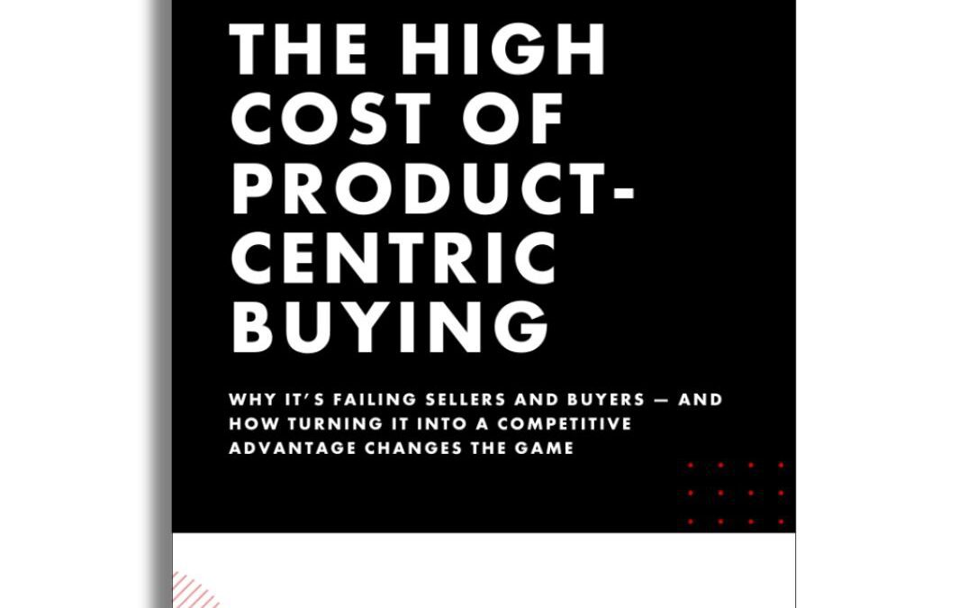 Cover of The High Cost of Product-Centric Buying report, highlighting risks of product-focused sales and strategies for problem-first selling.